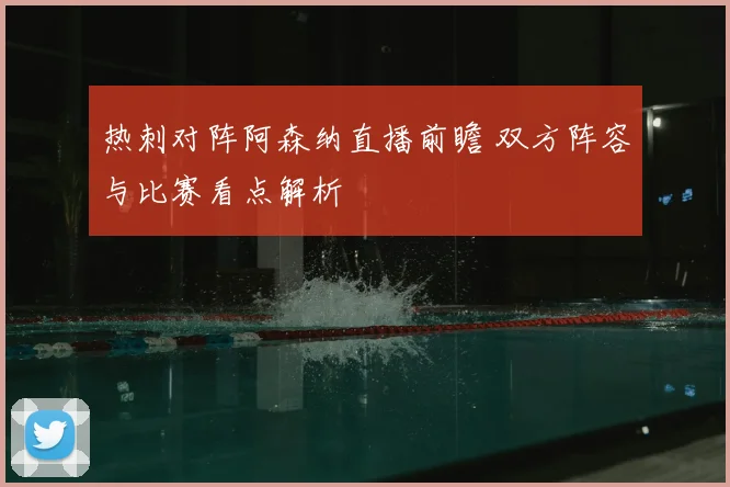 热刺对阵阿森纳直播前瞻 双方阵容与比赛看点解析