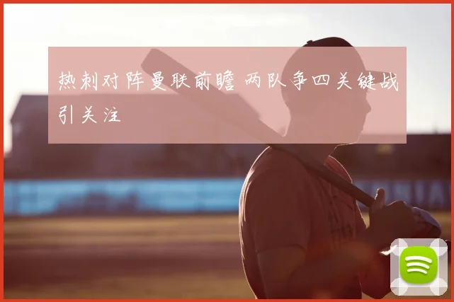 热刺对阵曼联前瞻 两队争四关键战引关注