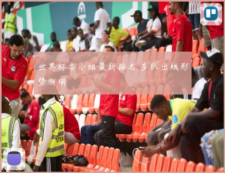 世界杯各小组最新排名 多队出线形势渐明