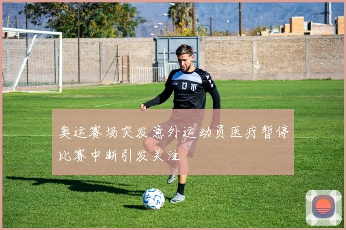 奥运赛场突发意外运动员医疗暂停比赛中断引发关注
