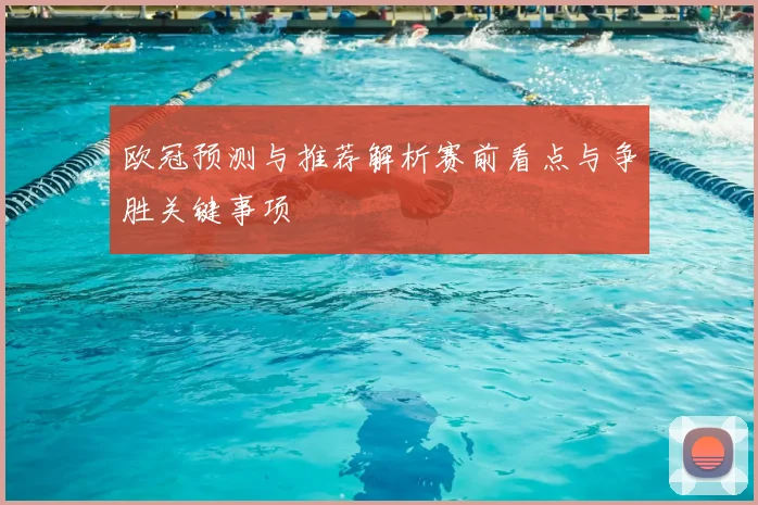欧冠预测与推荐解析赛前看点与争胜关键事项