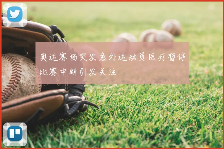 奥运赛场突发意外运动员医疗暂停比赛中断引发关注
