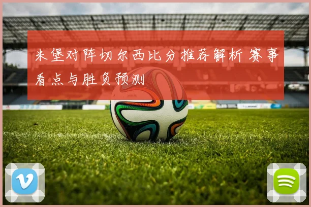 米堡对阵切尔西比分推荐解析 赛事看点与胜负预测