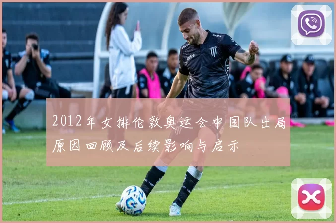 2012年女排伦敦奥运会中国队出局原因回顾及后续影响与启示