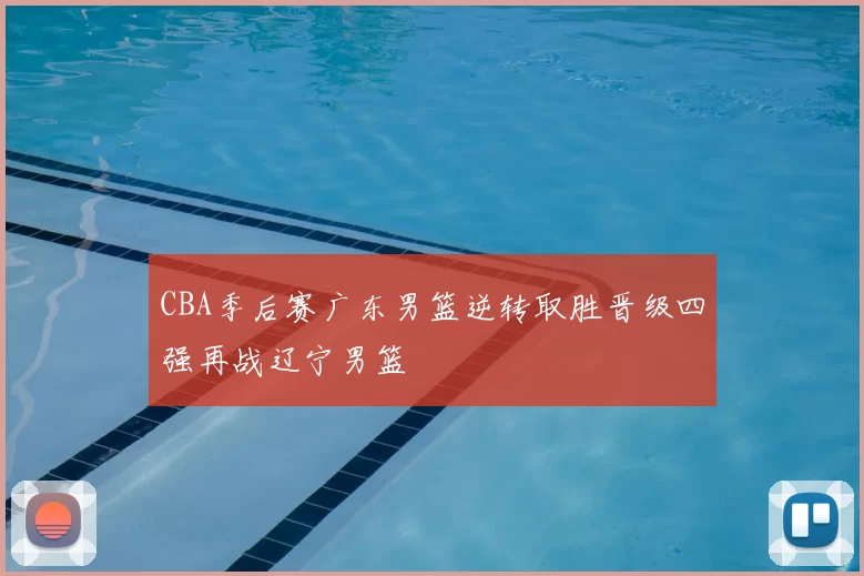 CBA季后赛广东男篮逆转取胜晋级四强再战辽宁男篮