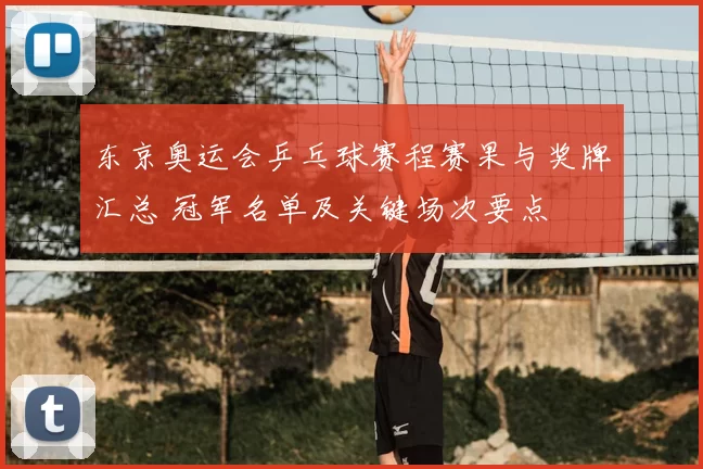 东京奥运会乒乓球赛程赛果与奖牌汇总 冠军名单及关键场次要点