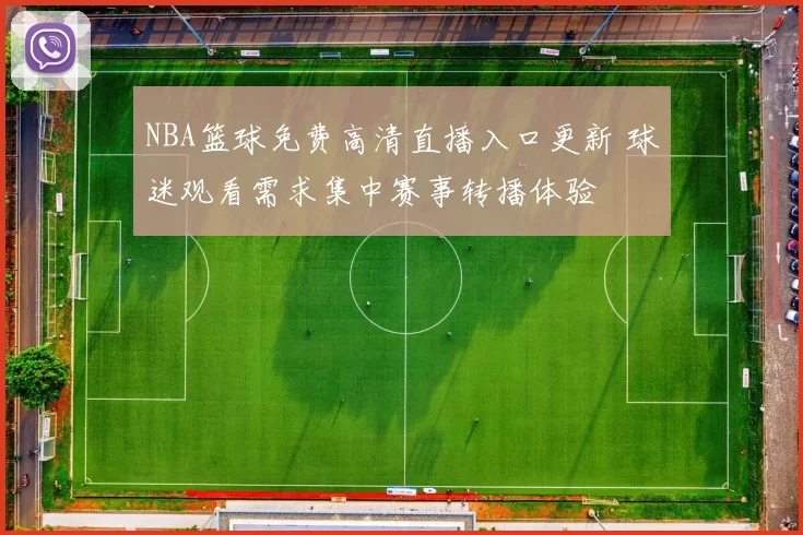 NBA篮球免费高清直播入口更新 球迷观看需求集中赛事转播体验