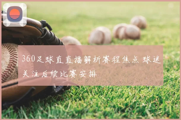 360足球直直播解析赛程焦点 球迷关注后续比赛安排