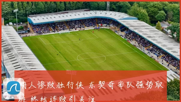 湖人惨败独行侠 东契奇率队强势取胜 终结连败引关注