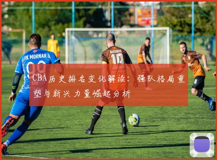 CBA历史排名变化解读：强队格局重塑与新兴力量崛起分析
