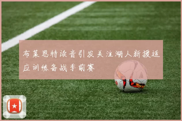 布莱恩特读音引发关注湖人新援适应训练备战季前赛