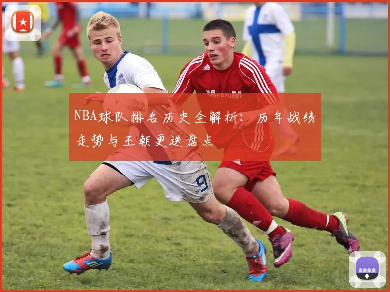 NBA球队排名历史全解析：历年战绩走势与王朝更迭盘点