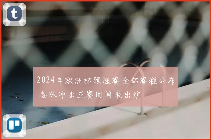 2024年欧洲杯预选赛全部赛程公布 各队冲击正赛时间表出炉