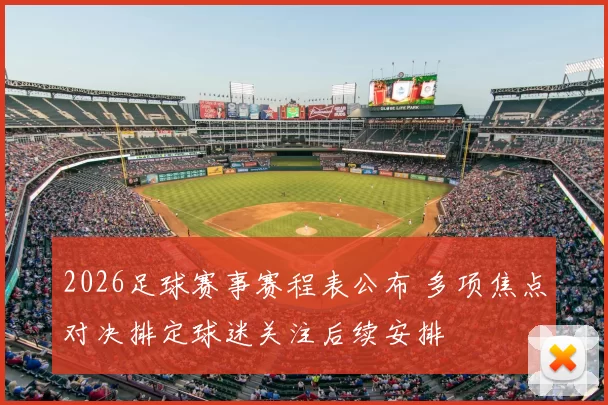 2026足球赛事赛程表公布 多项焦点对决排定球迷关注后续安排