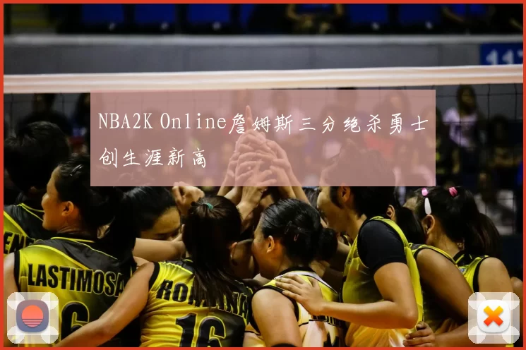 NBA2K Online詹姆斯三分绝杀勇士创生涯新高