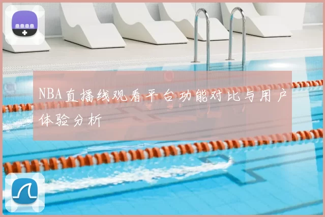 NBA直播线观看平台功能对比与用户体验分析