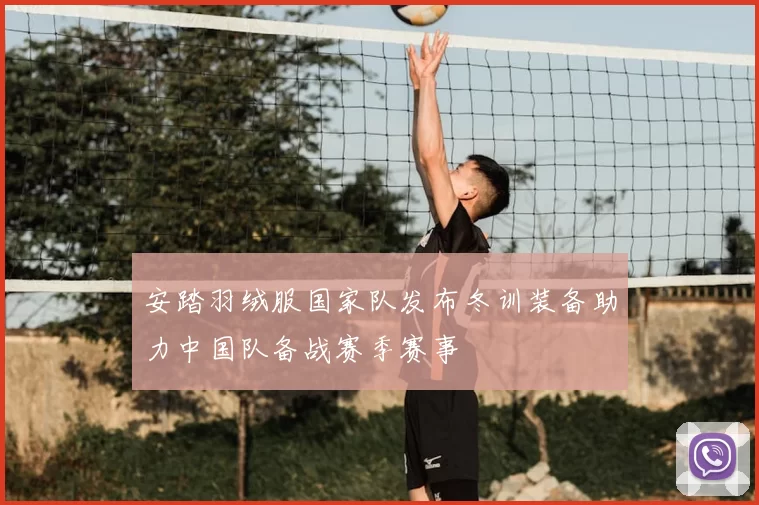 安踏羽绒服国家队发布冬训装备助力中国队备战赛季赛事