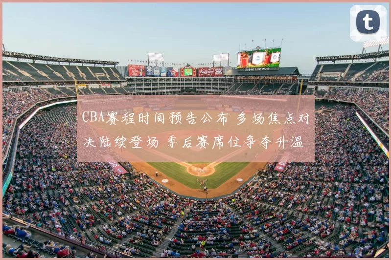 CBA赛程时间预告公布 多场焦点对决陆续登场 季后赛席位争夺升温