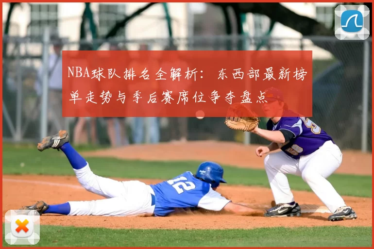 NBA球队排名全解析：东西部最新榜单走势与季后赛席位争夺盘点