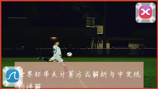 世界杯串关计算方式解析与中奖规则详解