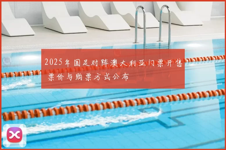 2025年国足对阵澳大利亚门票开售 票价与购票方式公布