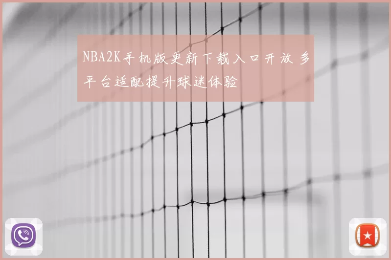 NBA2K手机版更新下载入口开放 多平台适配提升球迷体验
