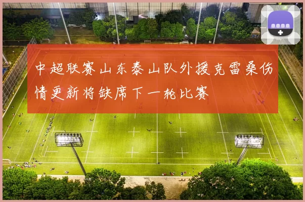 中超联赛山东泰山队外援克雷桑伤情更新将缺席下一轮比赛