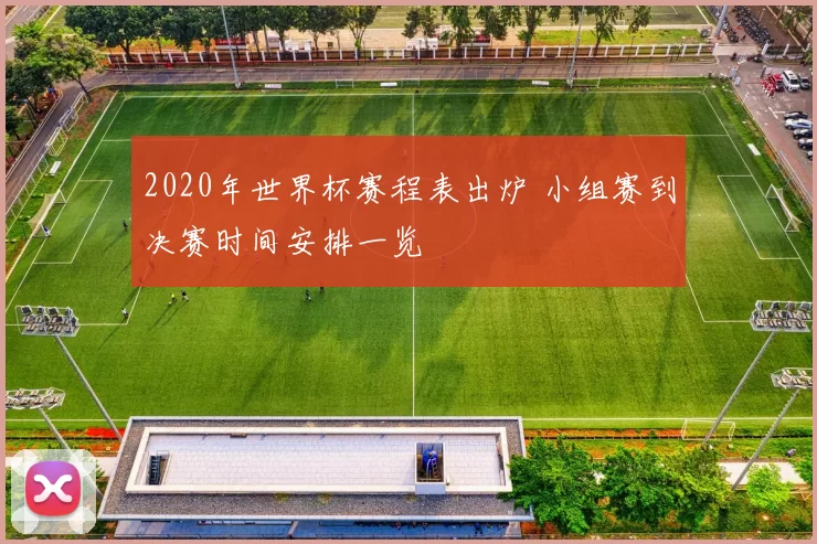2020年世界杯赛程表出炉 小组赛到决赛时间安排一览