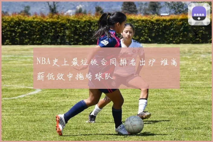 NBA史上最垃圾合同排名出炉 谁高薪低效中拖垮球队