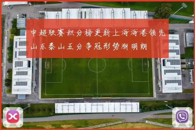 中超联赛积分榜更新上海海港领先山东泰山五分争冠形势渐明朗