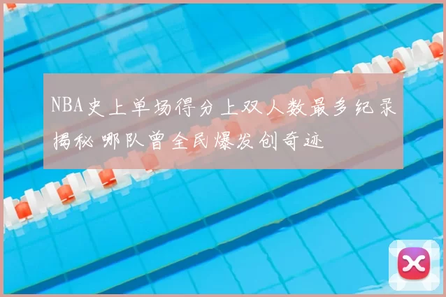 NBA史上单场得分上双人数最多纪录揭秘 哪队曾全民爆发创奇迹