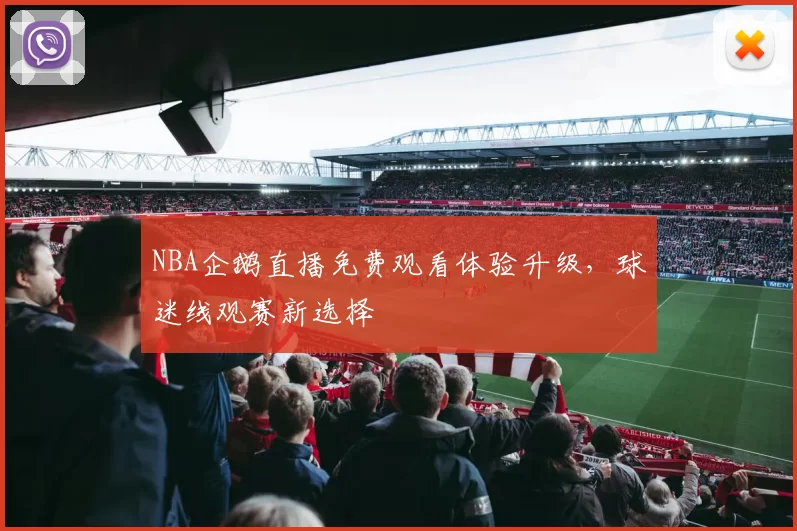 NBA企鹅直播免费观看体验升级，球迷线观赛新选择