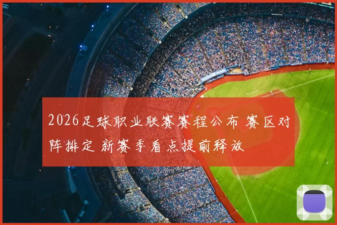 2026足球职业联赛赛程公布 赛区对阵排定 新赛季看点提前释放