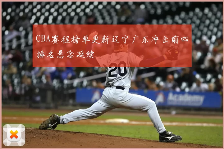 CBA赛程榜单更新辽宁广东冲击前四排名悬念延续
