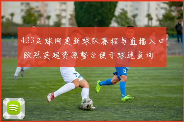 433足球网更新球队赛程与直播入口 欧冠英超资源整合便于球迷查询