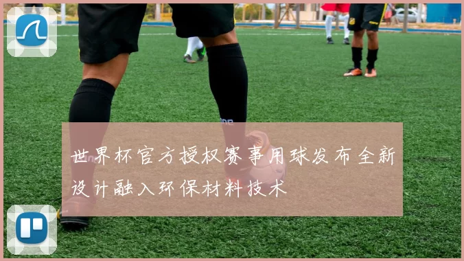 世界杯官方授权赛事用球发布全新设计融入环保材料技术