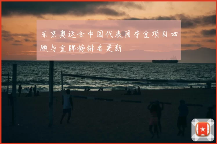 东京奥运会中国代表团夺金项目回顾与金牌榜排名更新